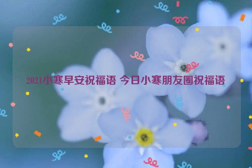 2021小寒早安祝福语 今日小寒朋友圈祝福语