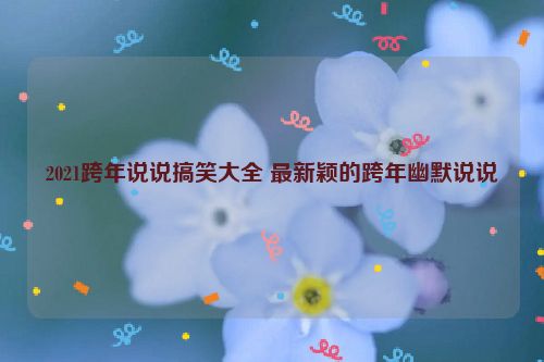 2021跨年说说搞笑大全 最新颖的跨年幽默说说