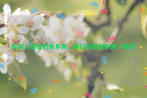 玩别人老婆时有多爽，被打的就有多惨 #抓奸