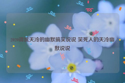 2020调侃天冷的幽默搞笑说说 笑死人的天冷幽默说说